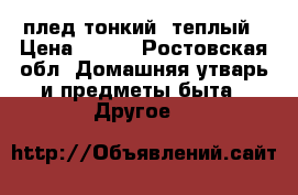 плед тонкий, теплый › Цена ­ 300 - Ростовская обл. Домашняя утварь и предметы быта » Другое   